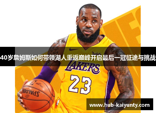 40岁詹姆斯如何带领湖人重返巅峰开启最后一冠征途与挑战