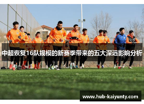 中超恢复16队规模的新赛季带来的五大深远影响分析