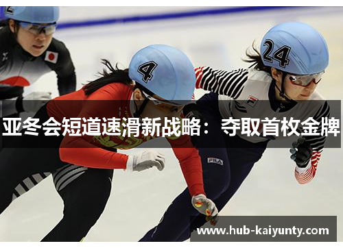 亚冬会短道速滑新战略：夺取首枚金牌