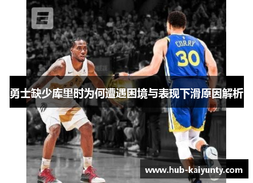 勇士缺少库里时为何遭遇困境与表现下滑原因解析