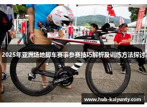 2025年亚洲场地脚车赛事参赛技巧解析及训练方法探讨