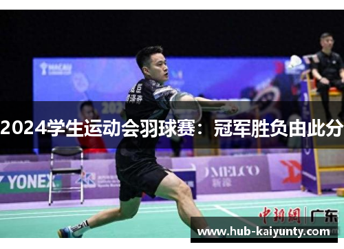 2024学生运动会羽球赛：冠军胜负由此分