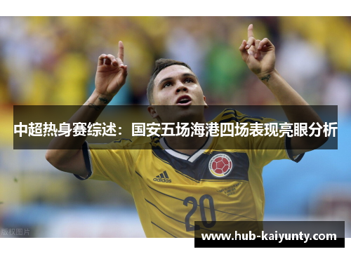 中超热身赛综述：国安五场海港四场表现亮眼分析