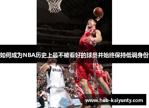 如何成为NBA历史上最不被看好的球员并始终保持低调身份