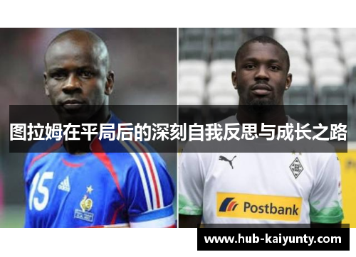 图拉姆在平局后的深刻自我反思与成长之路