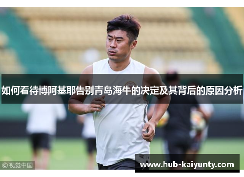 如何看待博阿基耶告别青岛海牛的决定及其背后的原因分析