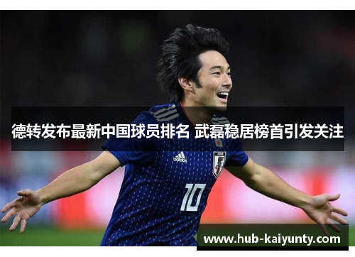 德转发布最新中国球员排名 武磊稳居榜首引发关注