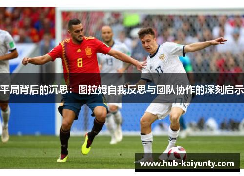 平局背后的沉思：图拉姆自我反思与团队协作的深刻启示