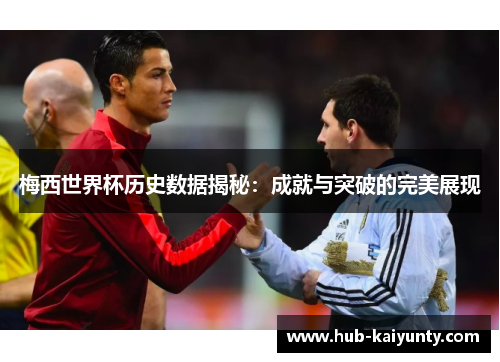 梅西世界杯历史数据揭秘：成就与突破的完美展现