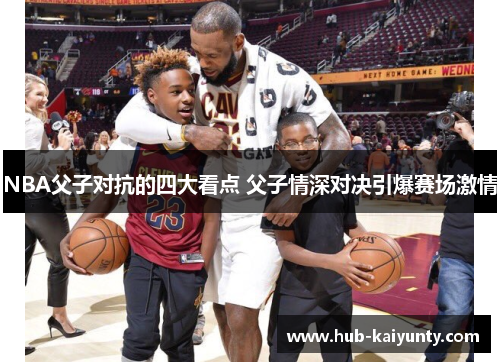 NBA父子对抗的四大看点 父子情深对决引爆赛场激情