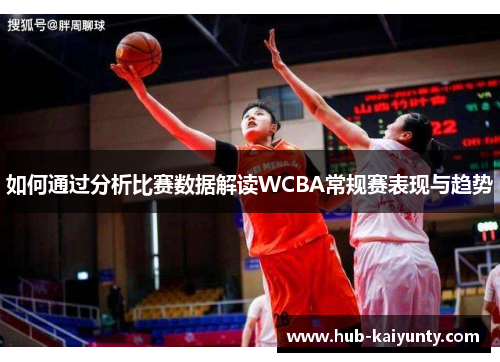 如何通过分析比赛数据解读WCBA常规赛表现与趋势