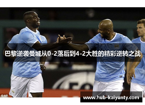 巴黎逆袭曼城从0-2落后到4-2大胜的精彩逆转之战