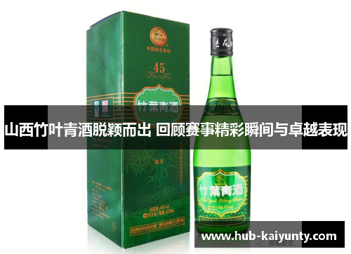 山西竹叶青酒脱颖而出 回顾赛事精彩瞬间与卓越表现