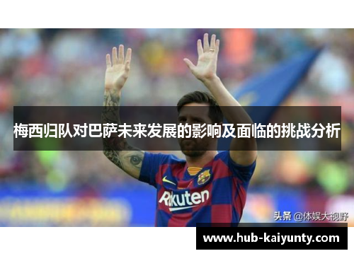 梅西归队对巴萨未来发展的影响及面临的挑战分析