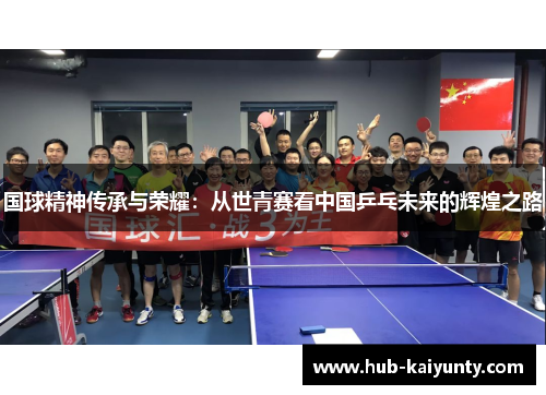 国球精神传承与荣耀：从世青赛看中国乒乓未来的辉煌之路