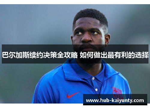 巴尔加斯续约决策全攻略 如何做出最有利的选择