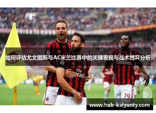 如何评估尤文图斯与AC米兰比赛中的关键表现与战术博弈分析