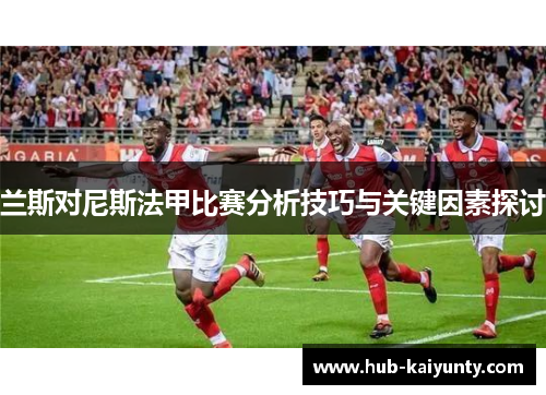 兰斯对尼斯法甲比赛分析技巧与关键因素探讨
