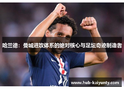 哈兰德：曼城进攻体系的绝对核心与足坛奇迹制造者