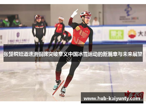 张楚桐短道速滑铜牌突破意义中国冰雪运动的新篇章与未来展望