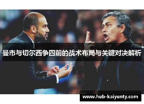 曼市与切尔西争四前的战术布局与关键对决解析