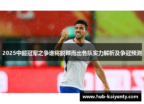 2025中超冠军之争谁将脱颖而出各队实力解析及争冠预测