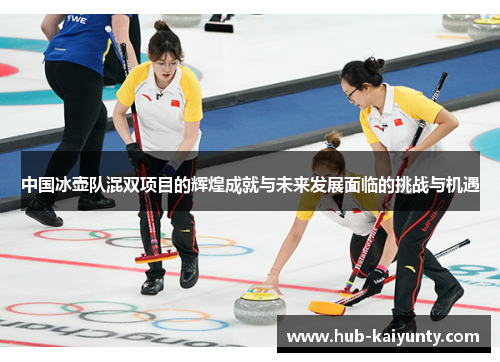 中国冰壶队混双项目的辉煌成就与未来发展面临的挑战与机遇