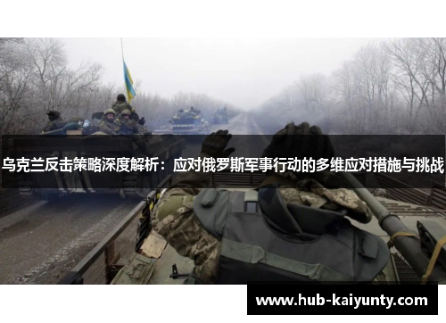 乌克兰反击策略深度解析：应对俄罗斯军事行动的多维应对措施与挑战