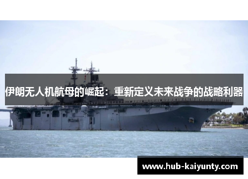 伊朗无人机航母的崛起：重新定义未来战争的战略利器