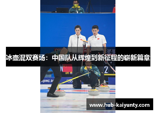 冰壶混双赛场：中国队从辉煌到新征程的崭新篇章