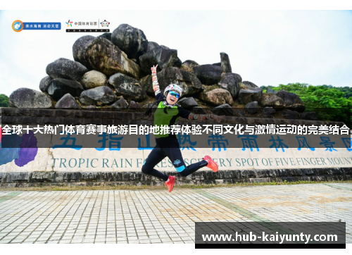 全球十大热门体育赛事旅游目的地推荐体验不同文化与激情运动的完美结合