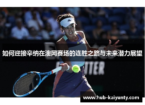 如何迎接辛纳在澳网赛场的连胜之路与未来潜力展望