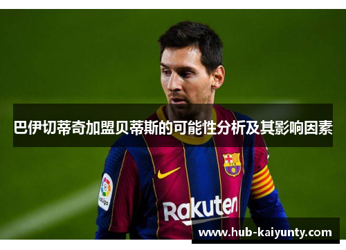 巴伊切蒂奇加盟贝蒂斯的可能性分析及其影响因素