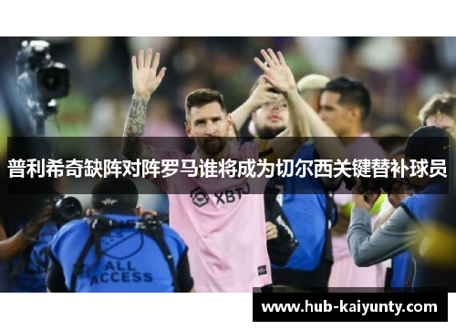 普利希奇缺阵对阵罗马谁将成为切尔西关键替补球员