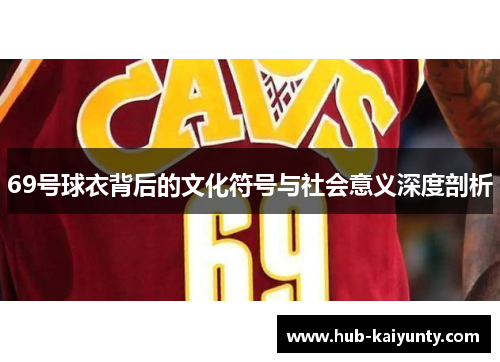 69号球衣背后的文化符号与社会意义深度剖析
