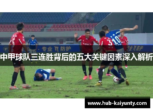 中甲球队三连胜背后的五大关键因素深入解析