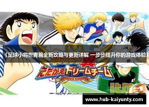 《足球小将世青篇全新攻略与更新详解 一步步提升你的游戏体验》