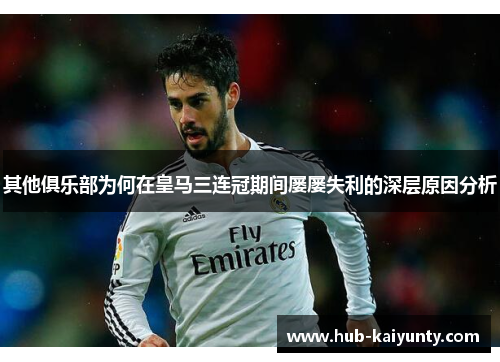 其他俱乐部为何在皇马三连冠期间屡屡失利的深层原因分析