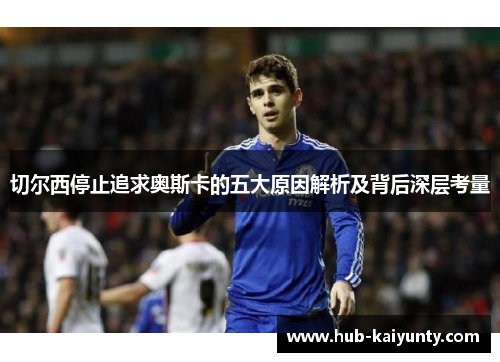 切尔西停止追求奥斯卡的五大原因解析及背后深层考量
