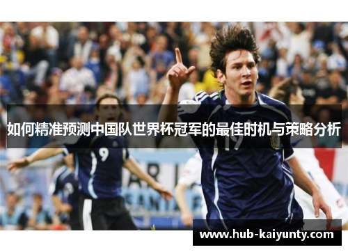 如何精准预测中国队世界杯冠军的最佳时机与策略分析