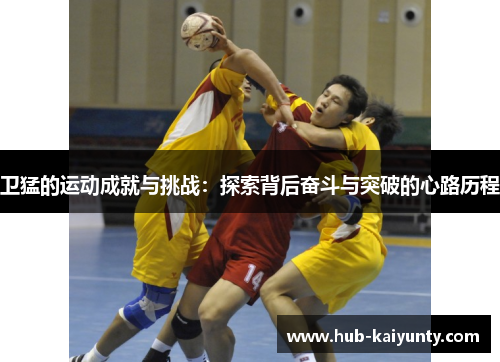 卫猛的运动成就与挑战：探索背后奋斗与突破的心路历程