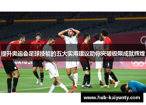 提升奥运会足球技能的五大实用建议助你突破极限成就辉煌