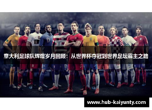 意大利足球队辉煌岁月回顾：从世界杯夺冠到世界足坛霸主之路