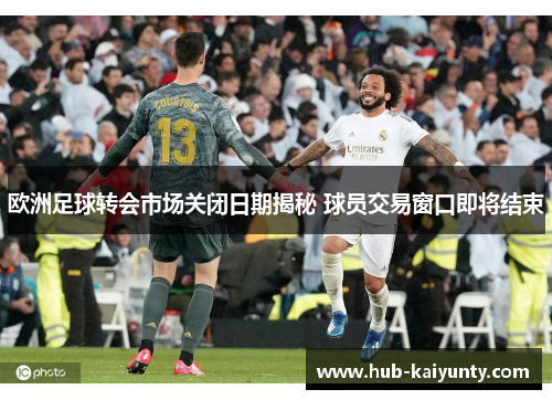 欧洲足球转会市场关闭日期揭秘 球员交易窗口即将结束