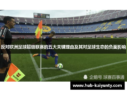 反对欧洲足球超级联赛的五大关键理由及其对足球生态的负面影响