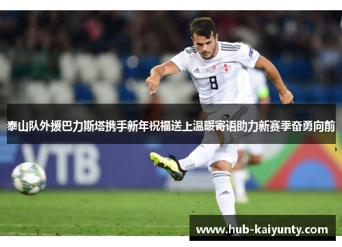 泰山队外援巴力斯塔携手新年祝福送上温暖寄语助力新赛季奋勇向前