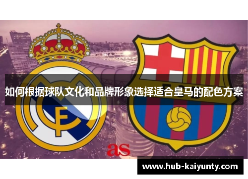如何根据球队文化和品牌形象选择适合皇马的配色方案