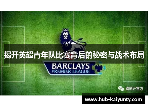 揭开英超青年队比赛背后的秘密与战术布局