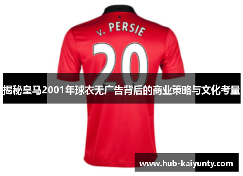 揭秘皇马2001年球衣无广告背后的商业策略与文化考量