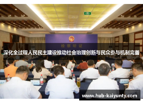 深化全过程人民民主建设推动社会治理创新与民众参与机制完善